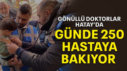 Gönüllü doktorlar Hatay’da günde 250 hastaya bakıyor
